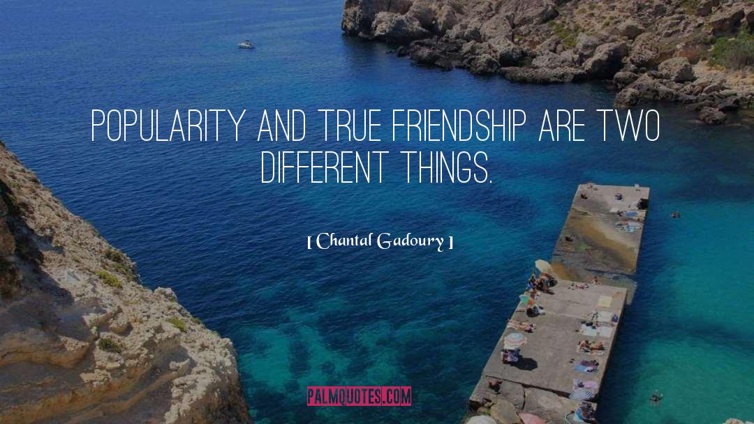 Chantal Gadoury Quotes: Popularity and true friendship are