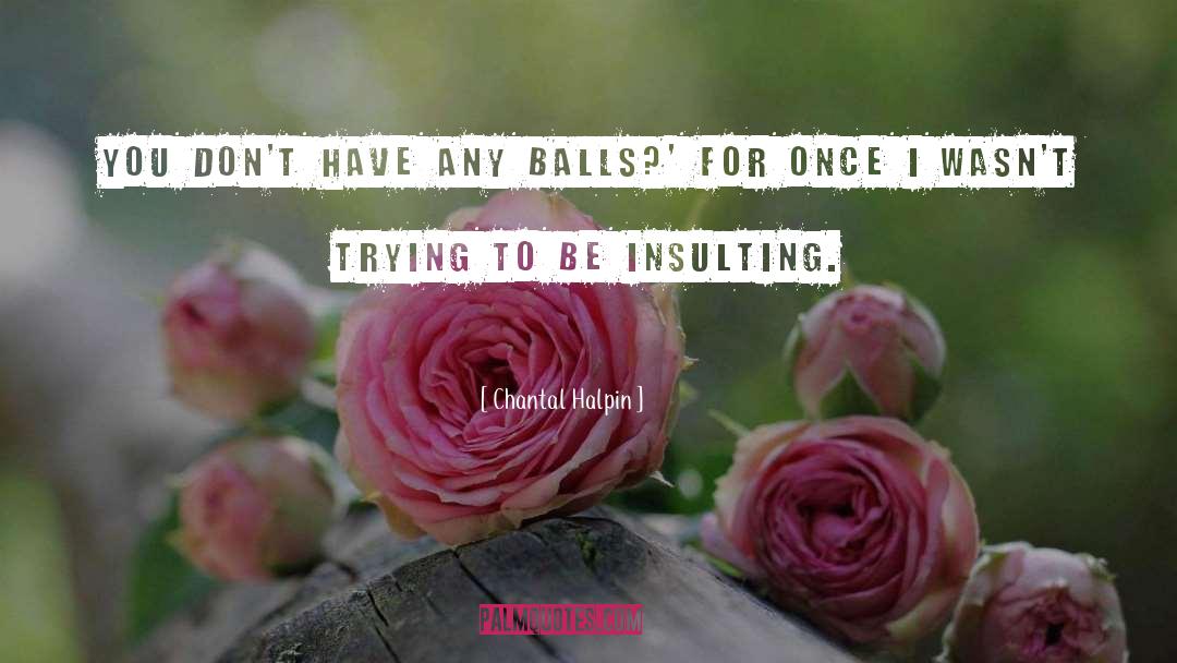 Chantal Halpin Quotes: You don't have any balls?'