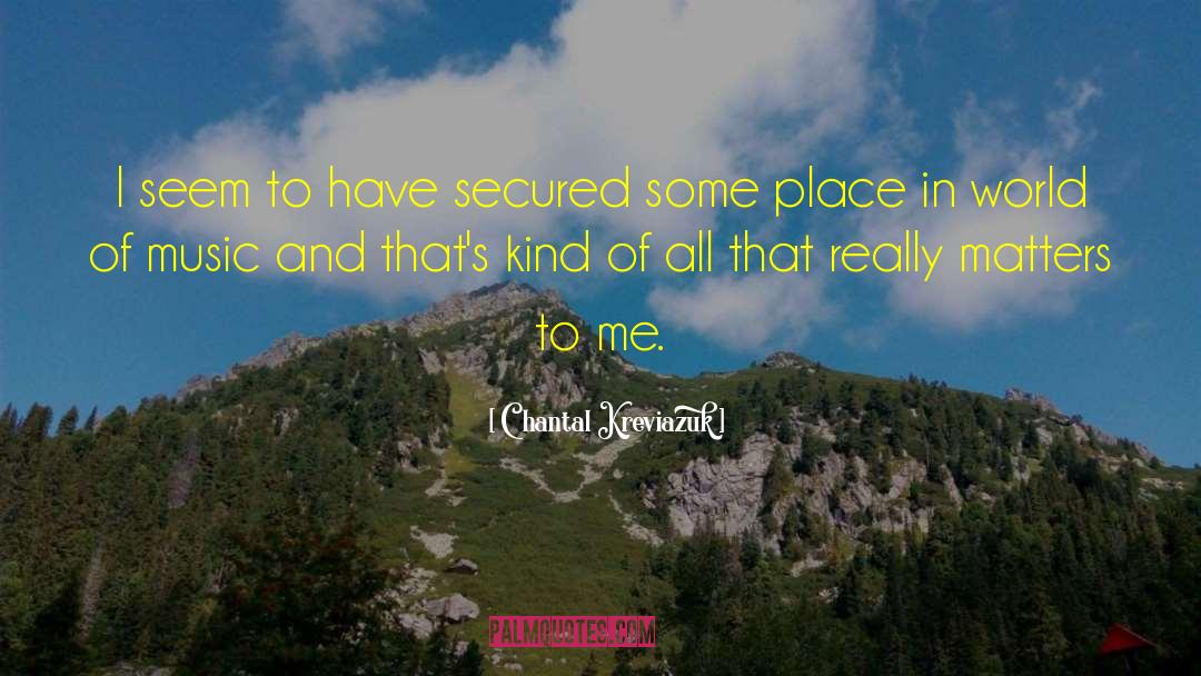 Chantal Kreviazuk Quotes: I seem to have secured