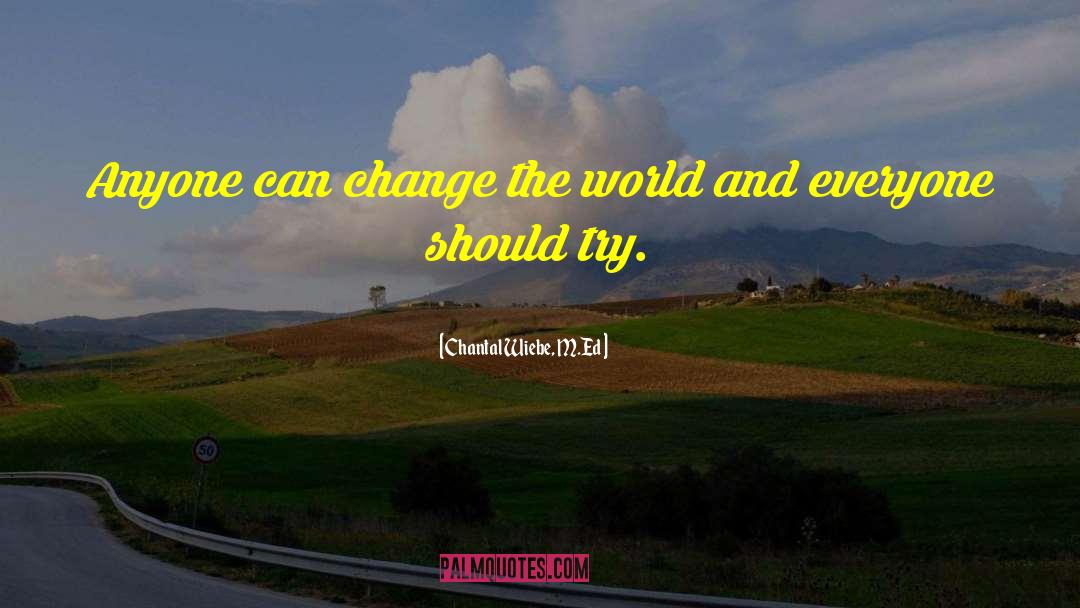 Chantal Wiebe, M.Ed Quotes: Anyone can change the world