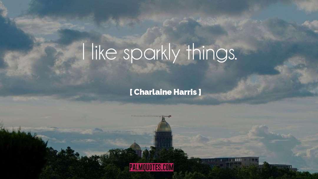 Charlaine Harris Quotes: I like sparkly things.