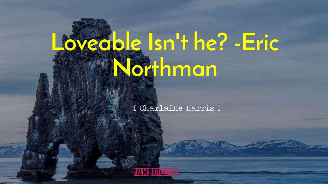 Charlaine Harris Quotes: Loveable Isn't he? -Eric Northman