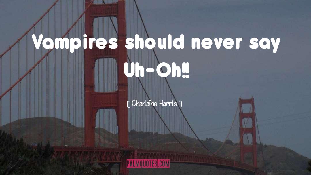 Charlaine Harris Quotes: Vampires should never say Uh-Oh!!