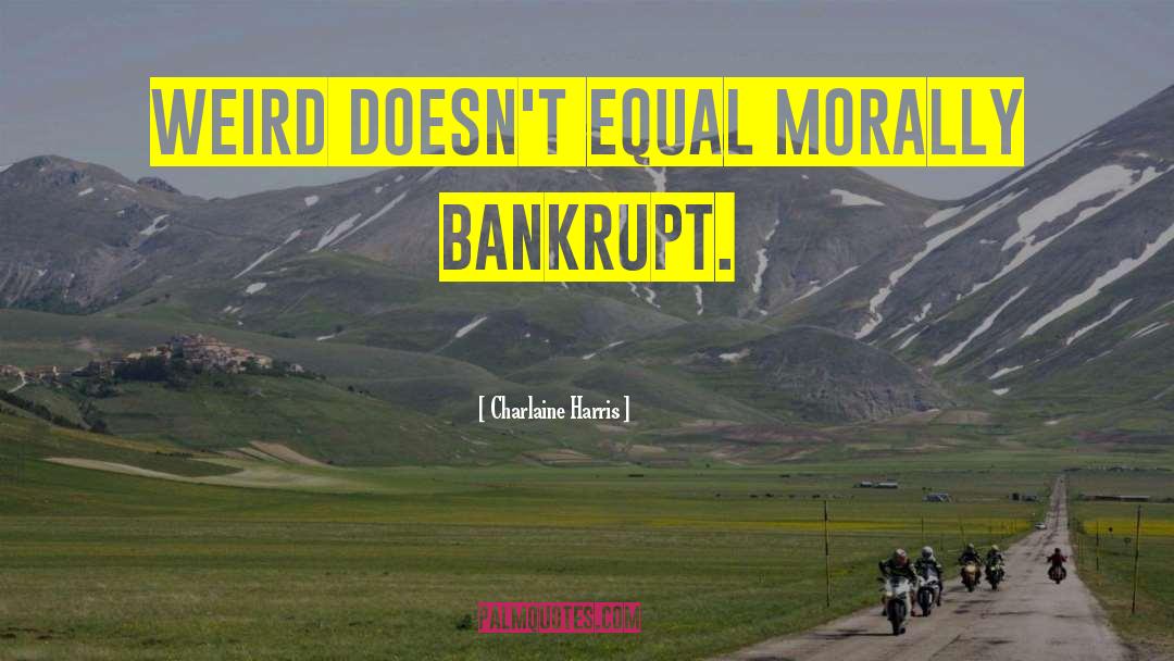 Charlaine Harris Quotes: Weird doesn't equal morally bankrupt.