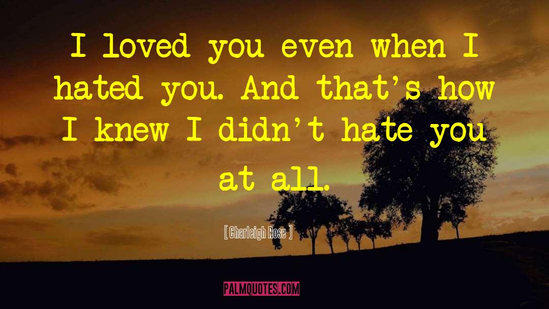 Charleigh Rose Quotes: I loved you even when