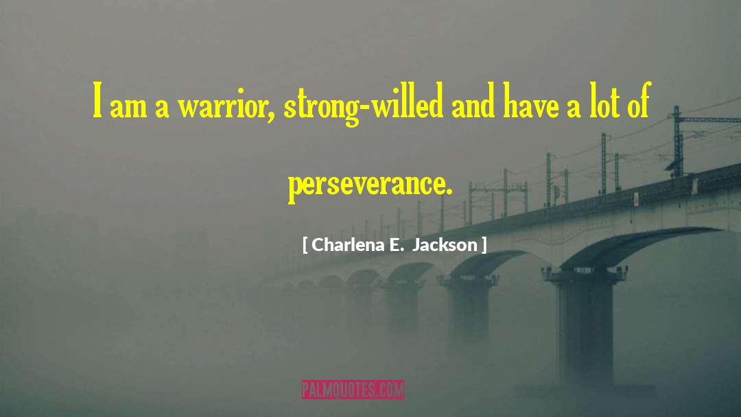 Charlena E.  Jackson Quotes: I am a warrior, strong-willed