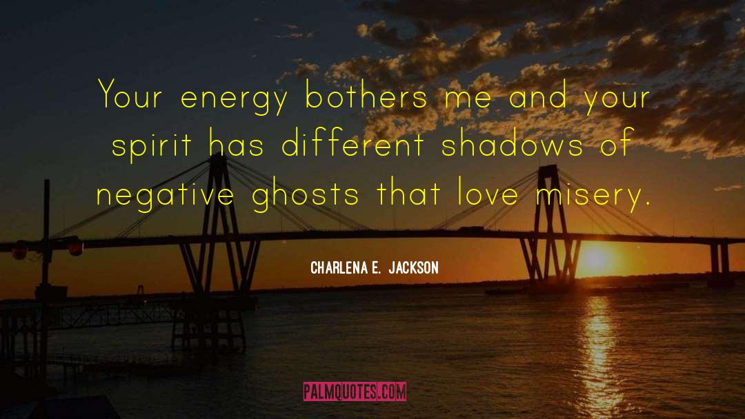 Charlena E.  Jackson Quotes: Your energy bothers me and