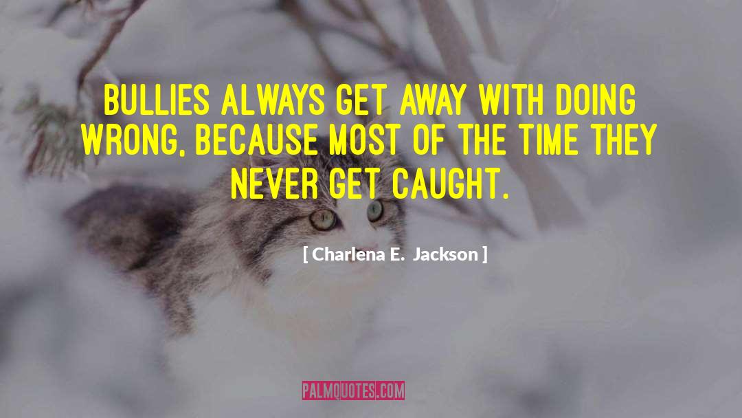 Charlena E.  Jackson Quotes: Bullies always get away with