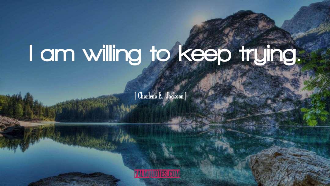Charlena E.  Jackson Quotes: I am willing to keep