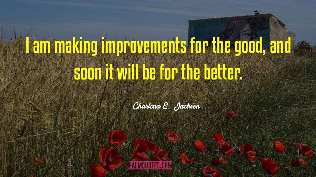 Charlena E.  Jackson Quotes: I am making improvements for