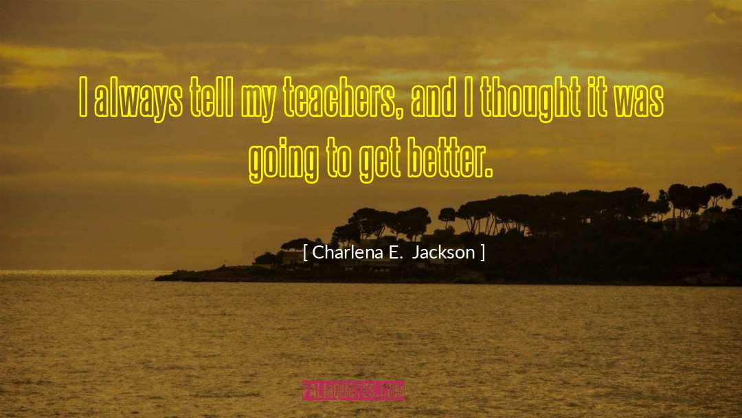 Charlena E.  Jackson Quotes: I always tell my teachers,