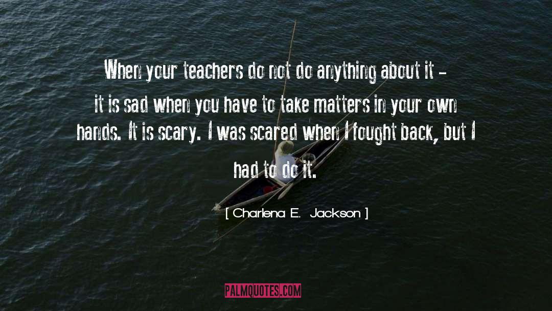 Charlena E.  Jackson Quotes: When your teachers do not