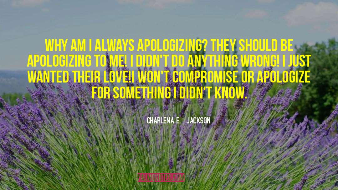 Charlena E.  Jackson Quotes: Why am I always apologizing?