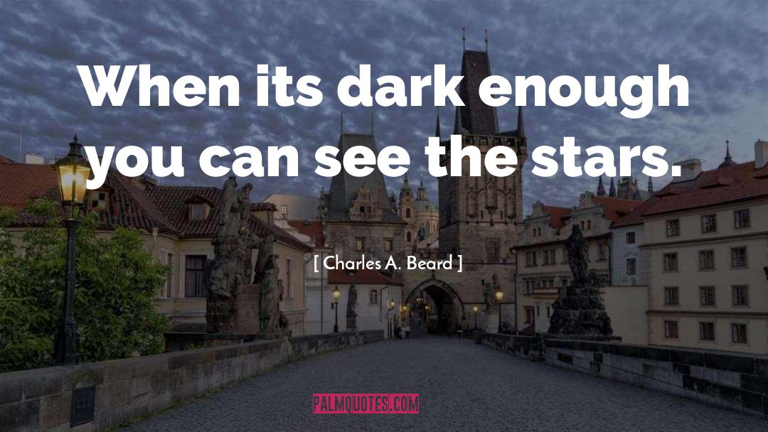 Charles A. Beard Quotes: When its dark enough you