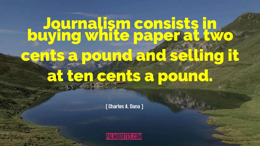 Charles A. Dana Quotes: Journalism consists in buying white