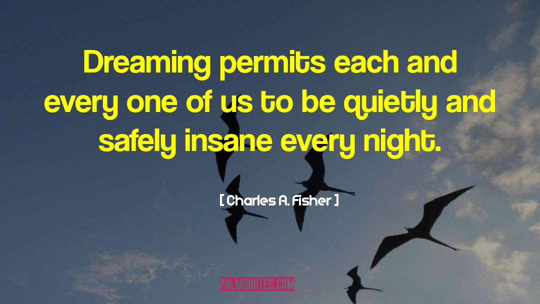 Charles A. Fisher Quotes: Dreaming permits each and every