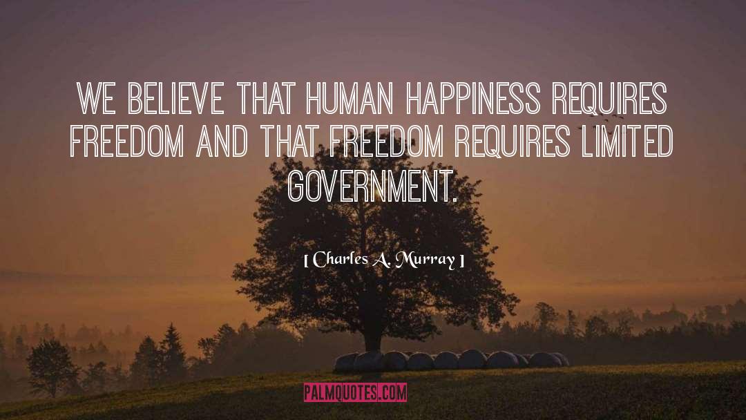 Charles A. Murray Quotes: We believe that human happiness