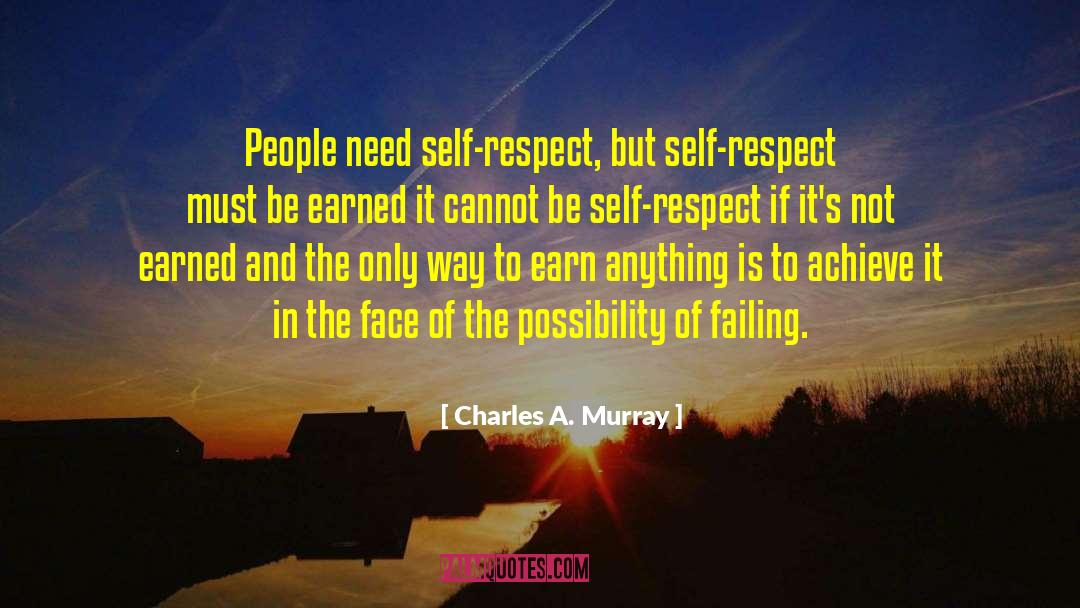 Charles A. Murray Quotes: People need self-respect, but self-respect