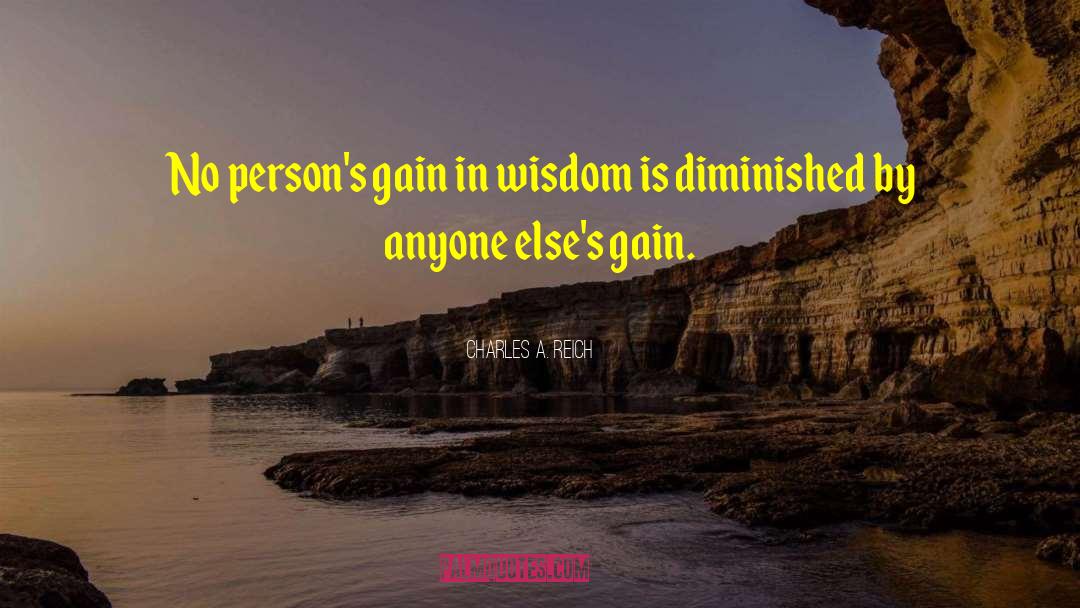 Charles A. Reich Quotes: No person's gain in wisdom
