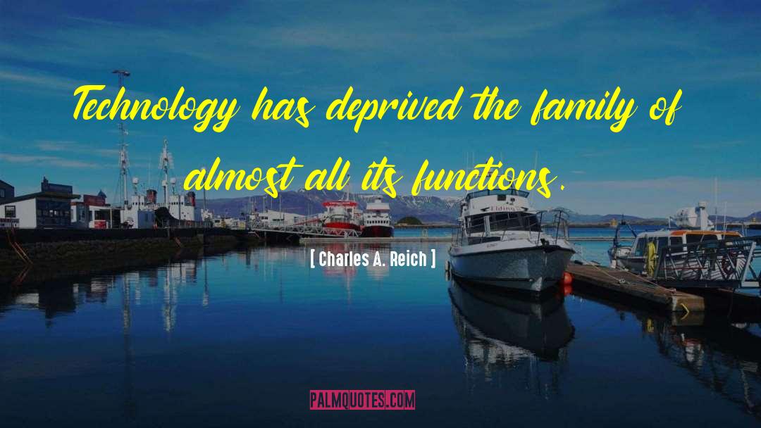 Charles A. Reich Quotes: Technology has deprived the family