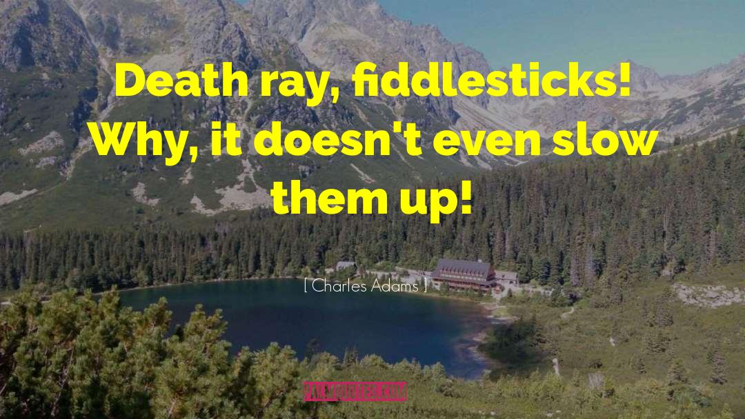 Charles Adams Quotes: Death ray, fiddlesticks! Why, it