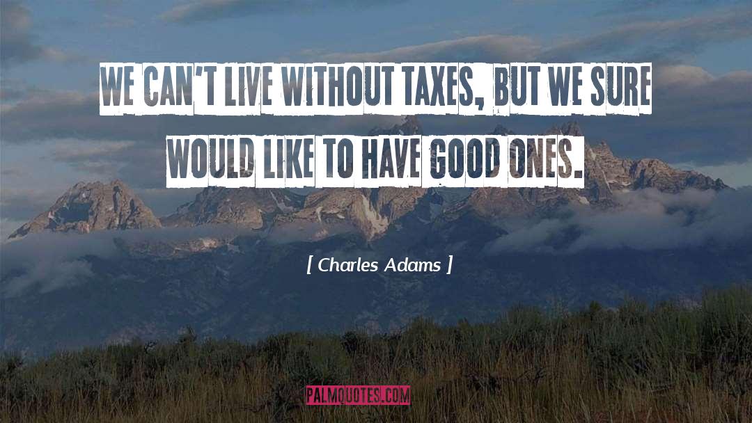 Charles Adams Quotes: We can't live without taxes,