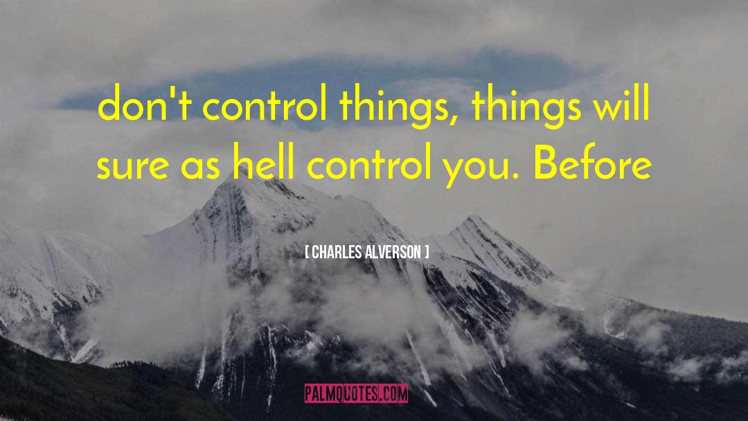 Charles Alverson Quotes: don't control things, things will