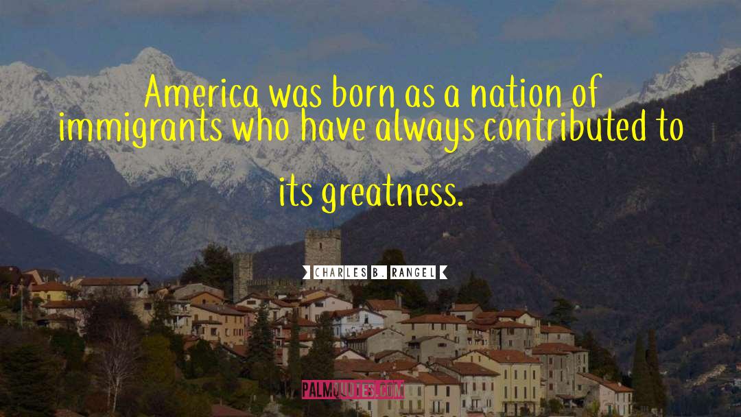 Charles B. Rangel Quotes: America was born as a
