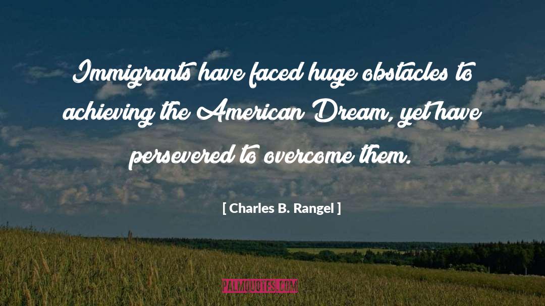 Charles B. Rangel Quotes: Immigrants have faced huge obstacles