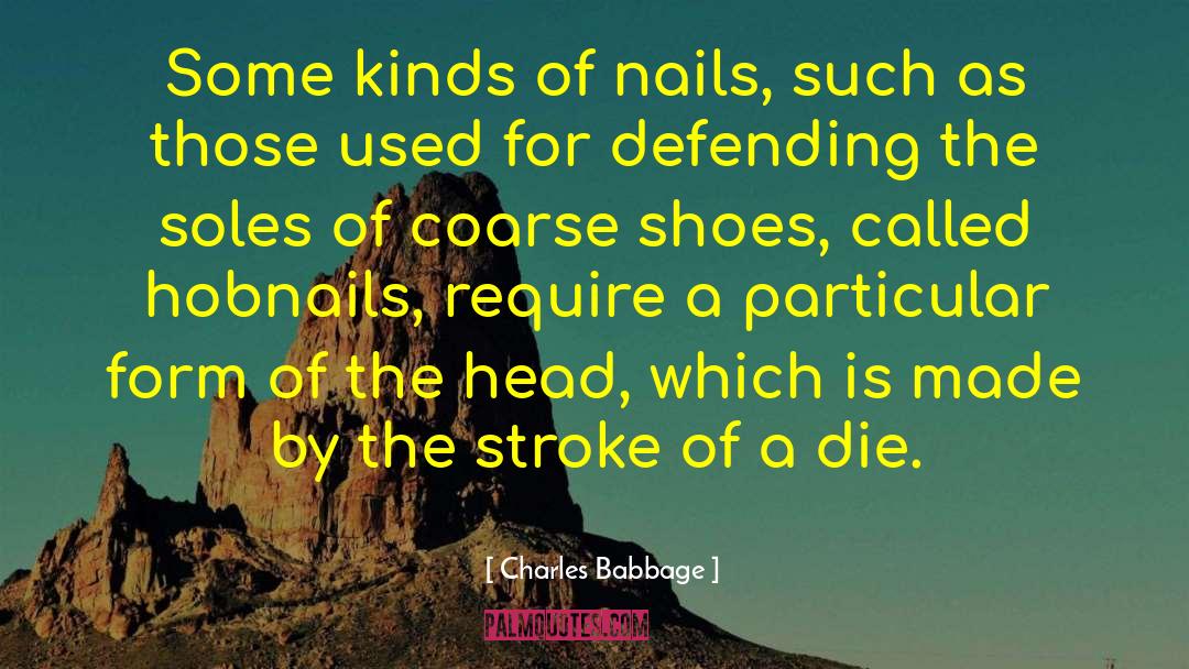 Charles Babbage Quotes: Some kinds of nails, such