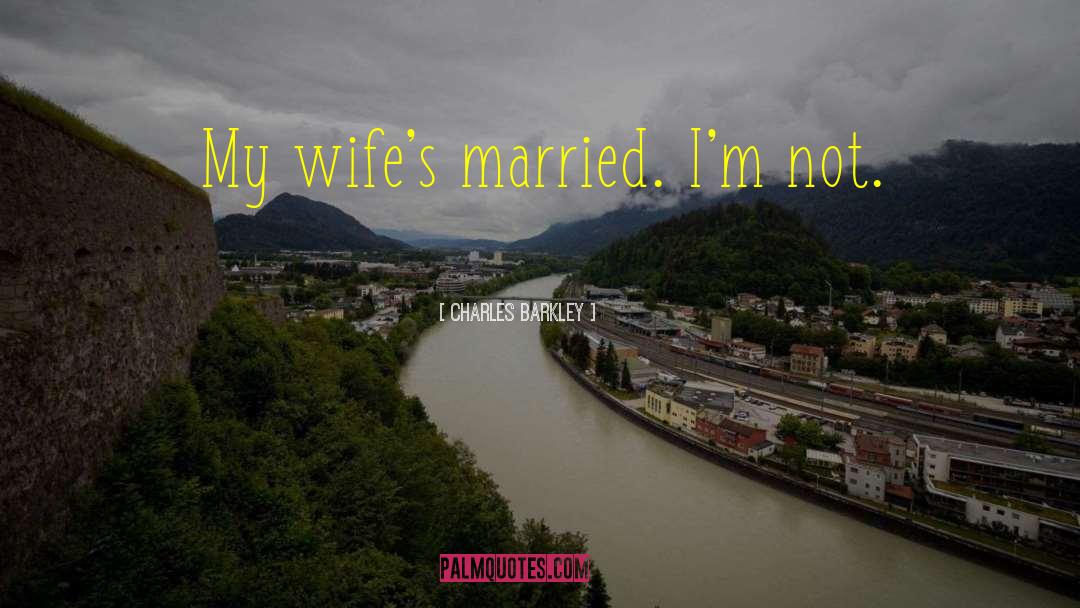 Charles Barkley Quotes: My wife's married. I'm not.