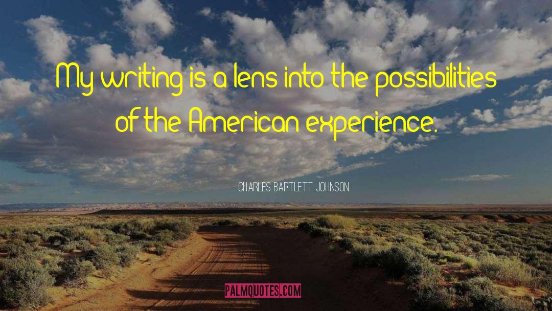 Charles Bartlett Johnson Quotes: My writing is a lens