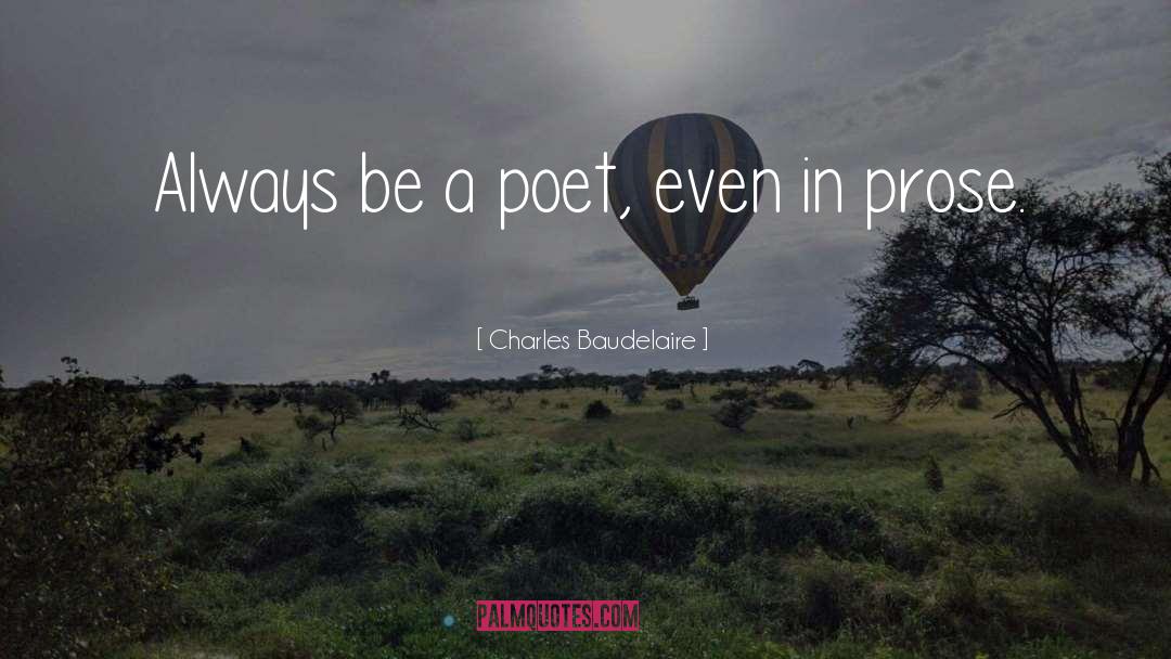 Charles Baudelaire Quotes: Always be a poet, even