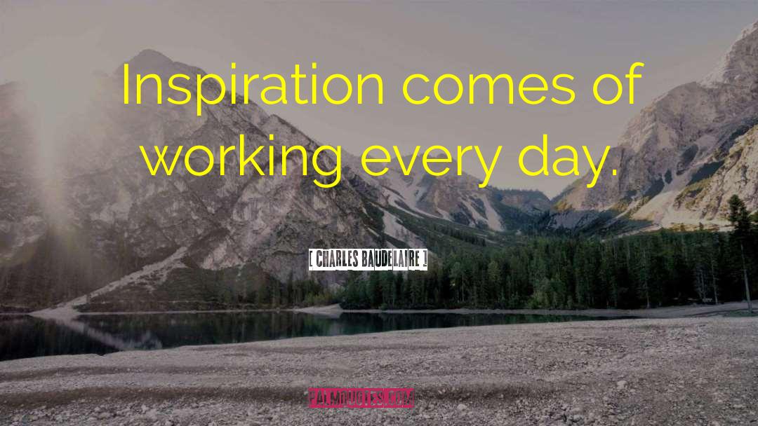 Charles Baudelaire Quotes: Inspiration comes of working every