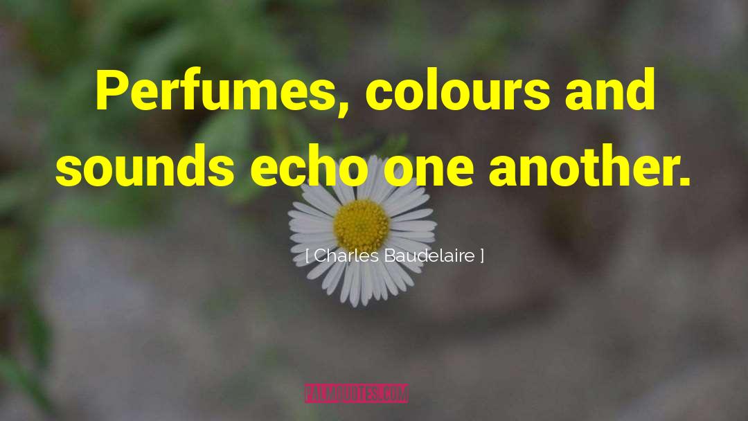 Charles Baudelaire Quotes: Perfumes, colours and sounds echo