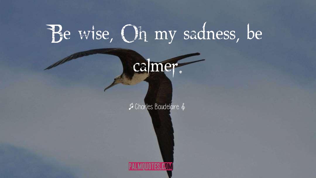 Charles Baudelaire Quotes: Be wise, Oh my sadness,