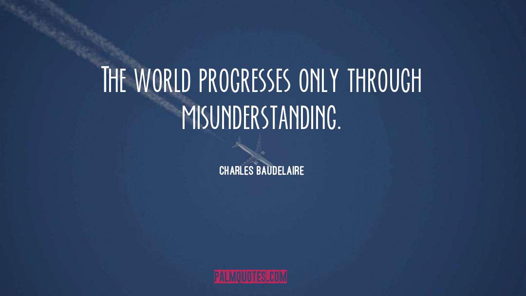 Charles Baudelaire Quotes: The world progresses only through