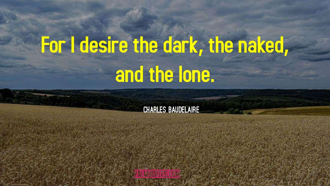 Charles Baudelaire Quotes: For I desire the dark,