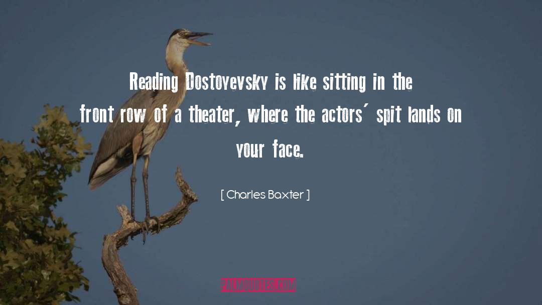 Charles Baxter Quotes: Reading Dostoyevsky is like sitting