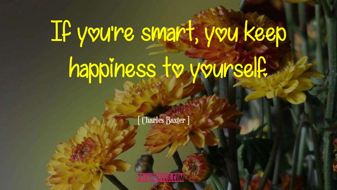 Charles Baxter Quotes: If you're smart, you keep