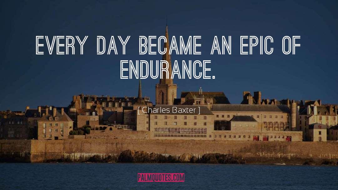 Charles Baxter Quotes: Every day became an epic