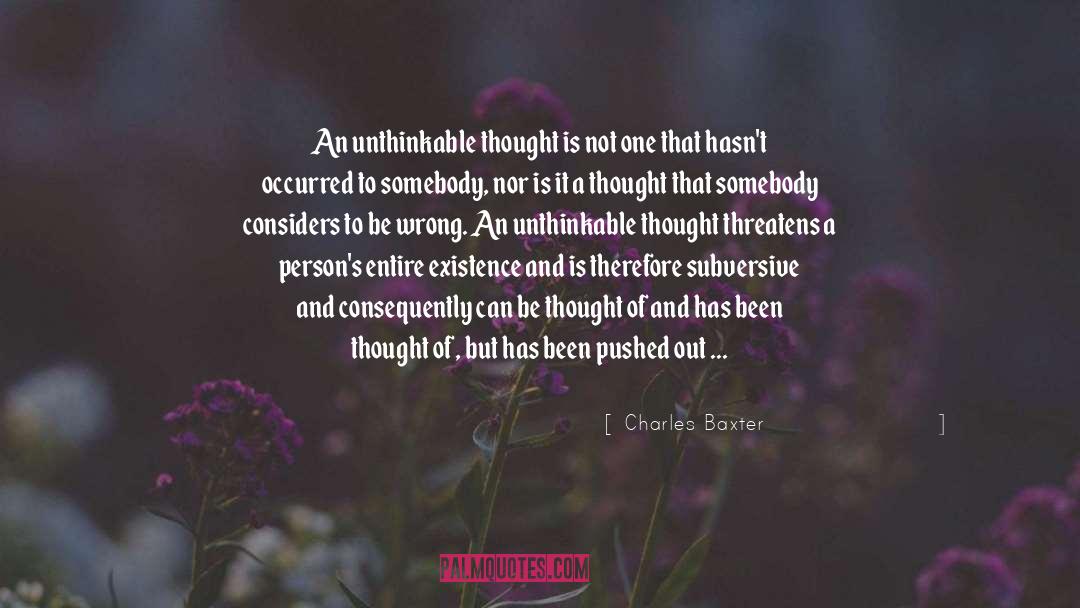 Charles Baxter Quotes: An unthinkable thought is not
