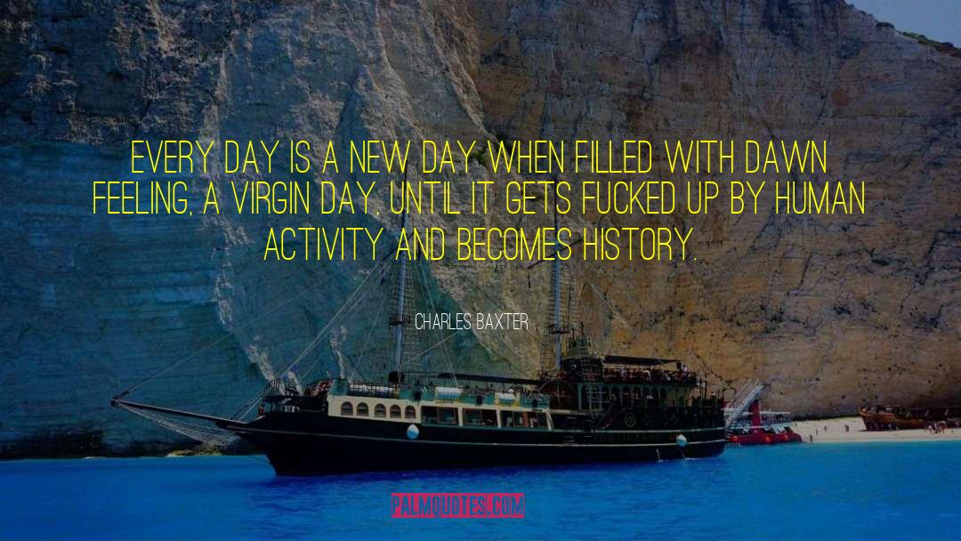 Charles Baxter Quotes: Every day is a new