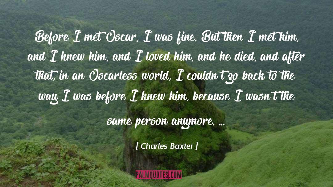 Charles Baxter Quotes: Before I met Oscar, I