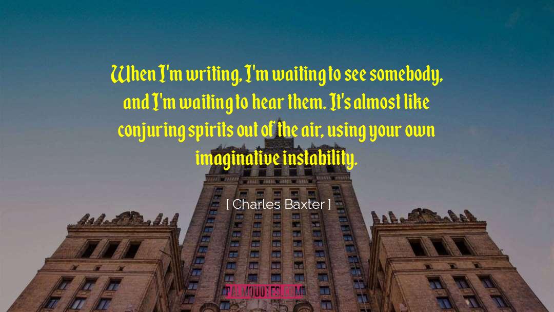 Charles Baxter Quotes: When I'm writing, I'm waiting