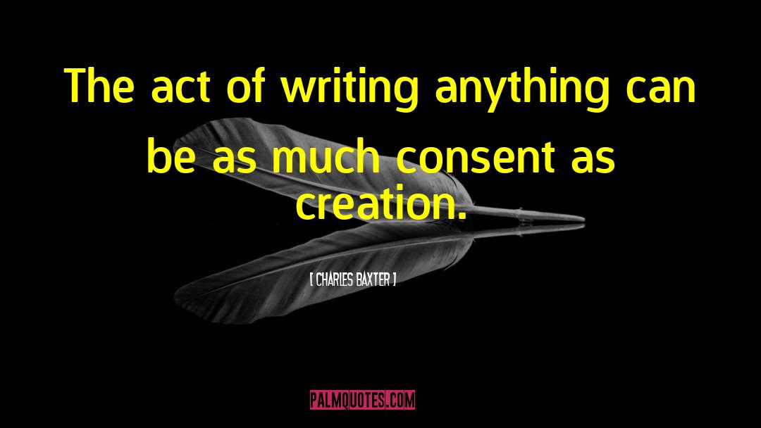 Charles Baxter Quotes: The act of writing anything