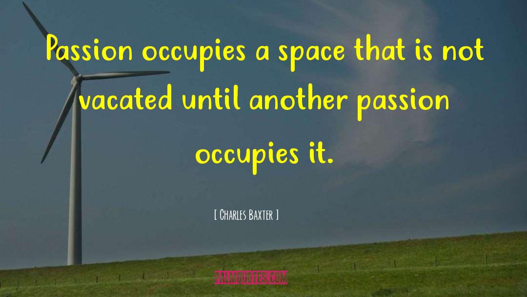 Charles Baxter Quotes: Passion occupies a space that