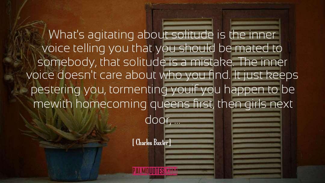 Charles Baxter Quotes: What's agitating about solitude is