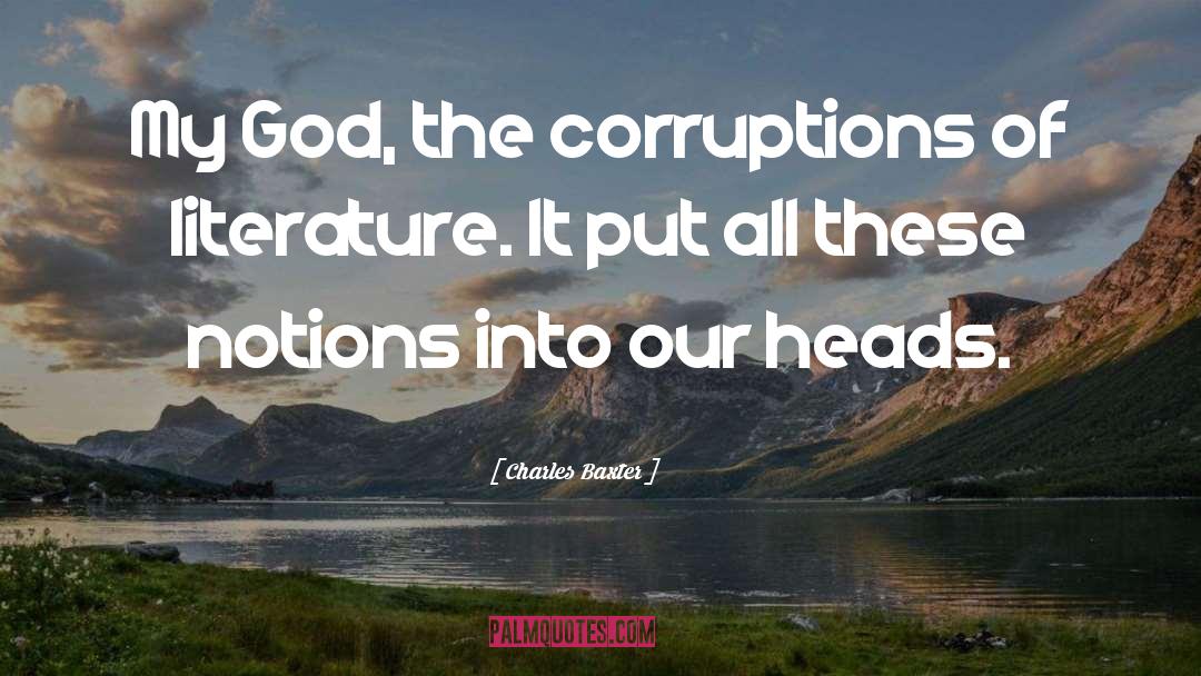 Charles Baxter Quotes: My God, the corruptions of