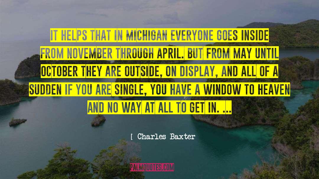 Charles Baxter Quotes: It helps that in michigan